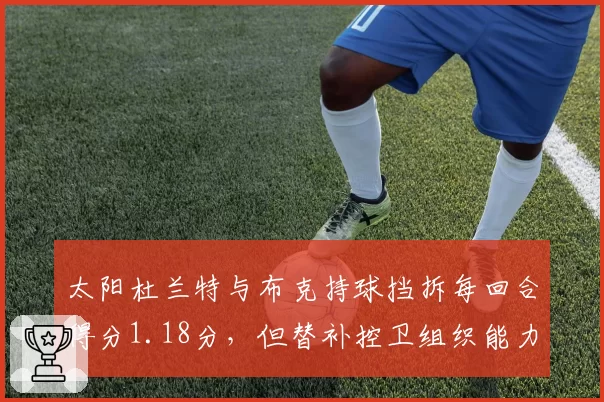 太阳杜兰特与布克持球挡拆每回合得分1.18分，但替补控卫组织能力断层成隐患