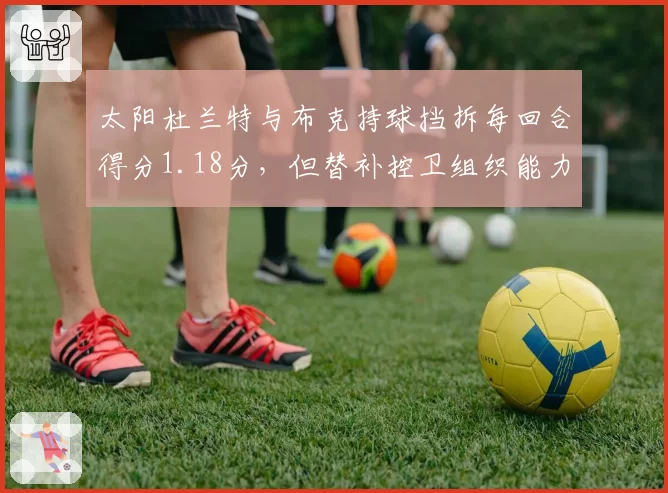 太阳杜兰特与布克持球挡拆每回合得分1.18分，但替补控卫组织能力断层成隐患