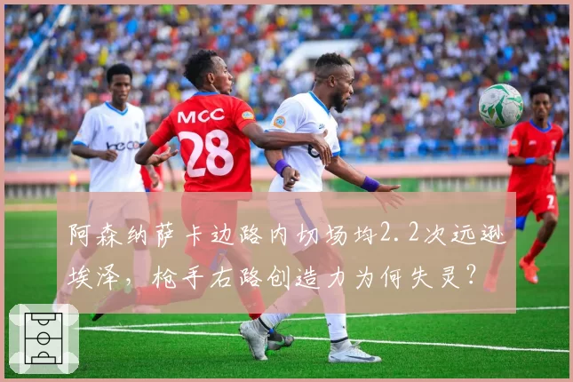 阿森纳萨卡边路内切场均2.2次远逊埃泽,枪手右路创造力为何失灵?
