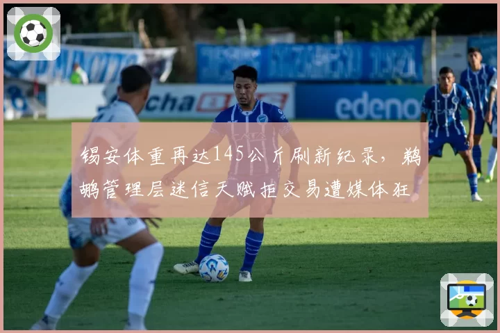 锡安体重再达145公斤刷新纪录,鹈鹕管理层迷信天赋拒交易遭媒体狂嘲
