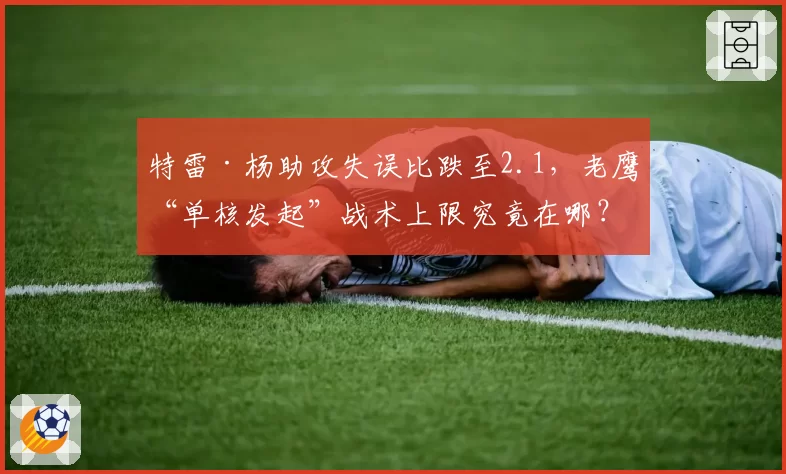 特雷·杨助攻失误比跌至2.1，老鹰“单核发起”战术上限究竟在哪？