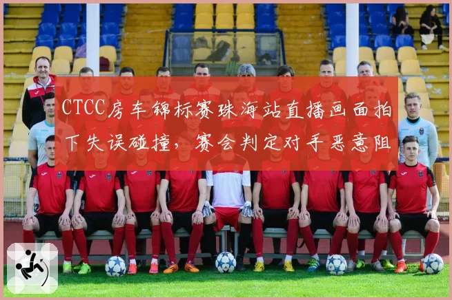 CTCC房车锦标赛珠海站直播画面拍下失误碰撞，赛会判定对手恶意阻挡后取消其全场积分