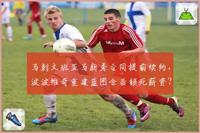 马刺文班亚马新秀合同提前续约,波波维奇重建蓝图会否锁死薪资?