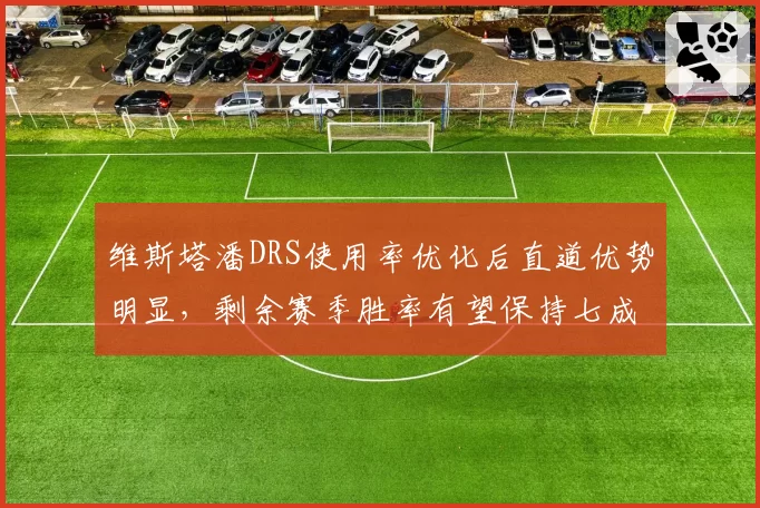 维斯塔潘DRS使用率优化后直道优势明显,剩余赛季胜率有望保持七成