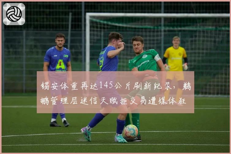 锡安体重再达145公斤刷新纪录,鹈鹕管理层迷信天赋拒交易遭媒体狂嘲