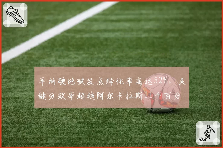 辛纳硬地破发点转化率高达52%，关键分效率超越阿尔卡拉斯11个百分点