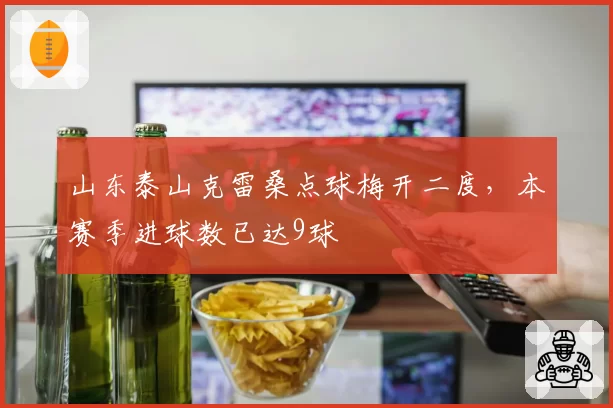 山东泰山克雷桑点球梅开二度，本赛季进球数已达9球