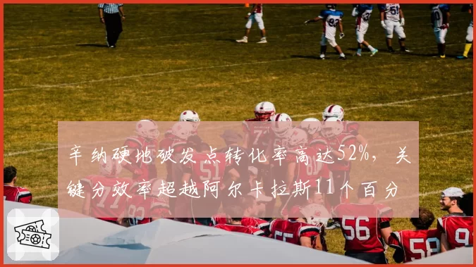 辛纳硬地破发点转化率高达52%,关键分效率超越阿尔卡拉斯11个百分点