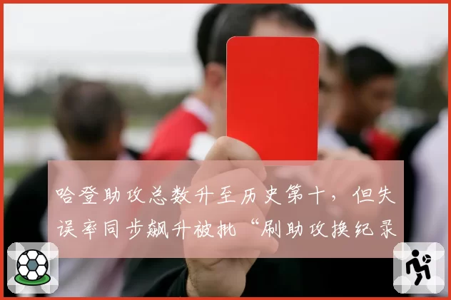 哈登助攻总数升至历史第十,但失误率同步飙升被批“刷助攻换纪录”
