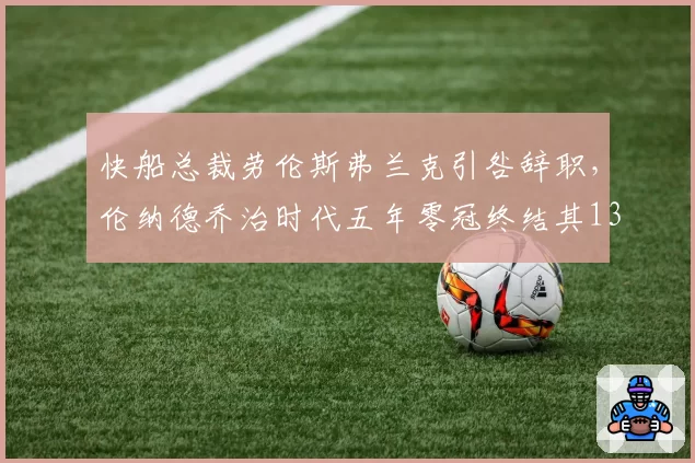 快船总裁劳伦斯弗兰克引咎辞职，伦纳德乔治时代五年零冠终结其13年任期