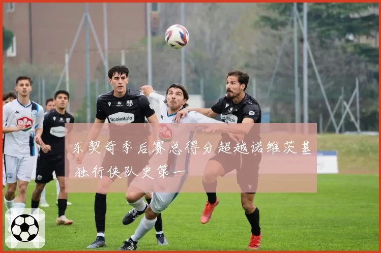东契奇季后赛总得分超越诺维茨基 独行侠队史第一
